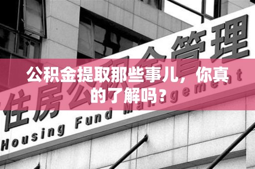 霞浦公积金提取那些事儿，你真的了解吗？