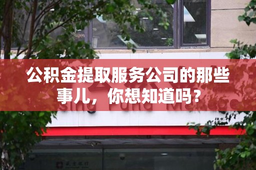 霞浦公积金提取服务公司的那些事儿，你想知道吗？