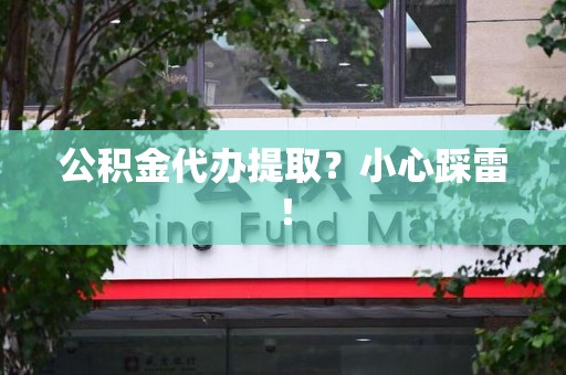 霞浦公积金代办提取？小心踩雷！