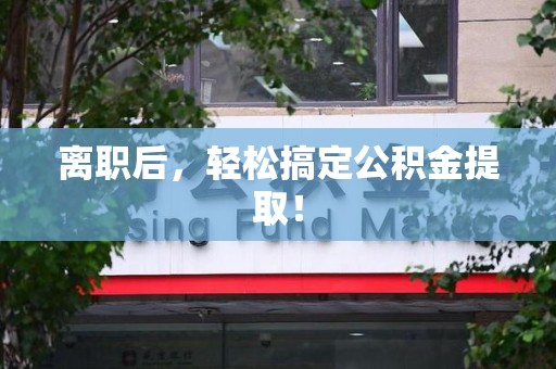 霞浦离职后，轻松搞定公积金提取！