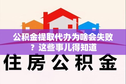 霞浦公积金提取代办为啥会失败？这些事儿得知道