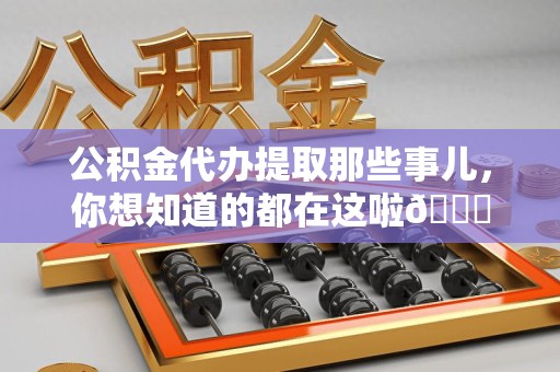 霞浦公积金代办提取那些事儿，你想知道的都在这啦😉