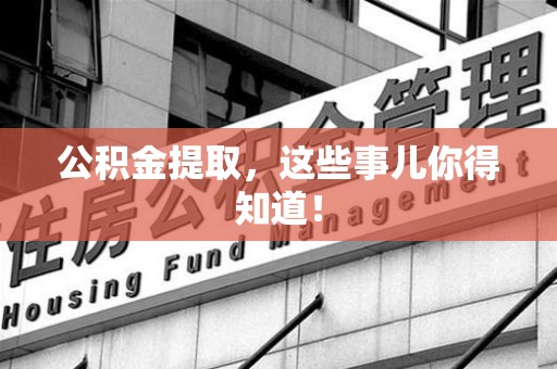 霞浦公积金提取，这些事儿你得知道！