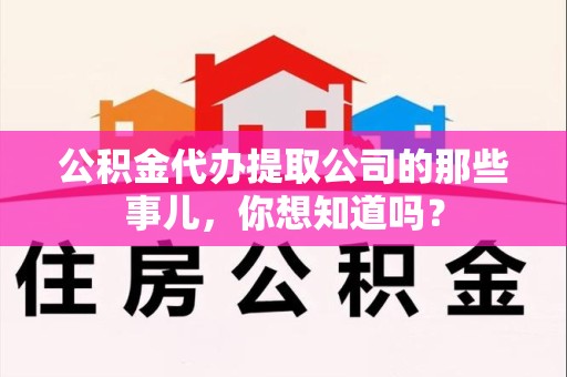 霞浦公积金代办提取公司的那些事儿，你想知道吗？