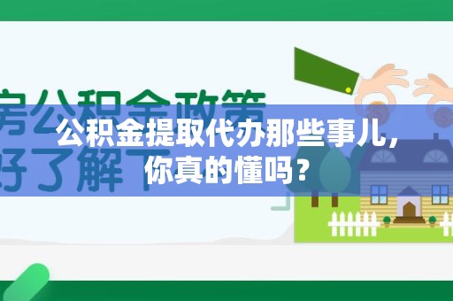 霞浦公积金提取代办那些事儿，你真的懂吗？