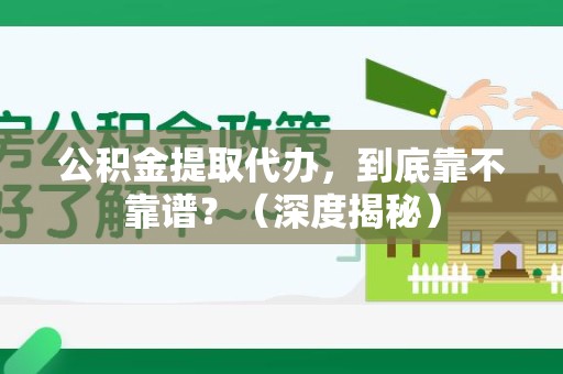 霞浦公积金提取代办,到底靠不靠谱?(深度揭秘) 霞浦公积金提取代办,到底靠不靠谱?(深度揭秘)