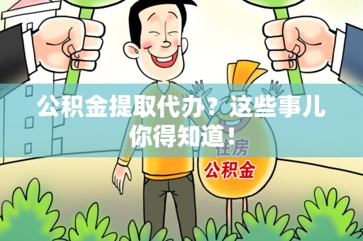 霞浦公积金提取代办？这些事儿你得知道！