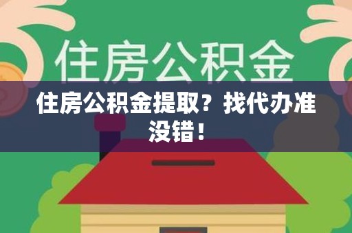 霞浦住房公积金提取？找代办准没错！