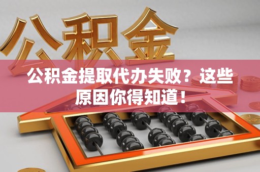 霞浦公积金提取代办失败?这些原因你得知道! 霞浦公积金提取代办失败?这些原因你得知道!