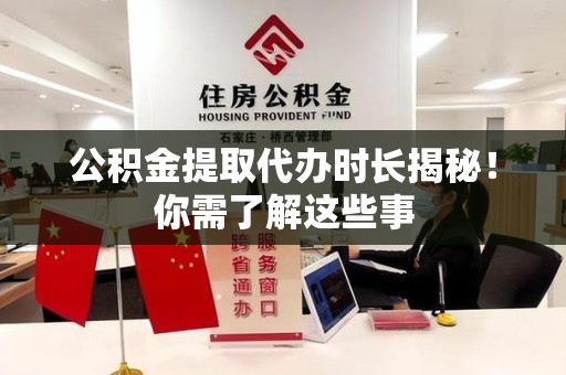 霞浦公积金提取代办时长揭秘！你需了解这些事
