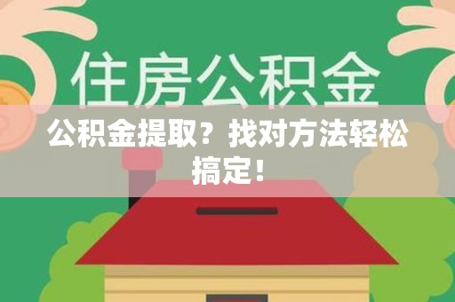 霞浦公积金提取？找对方法轻松搞定！