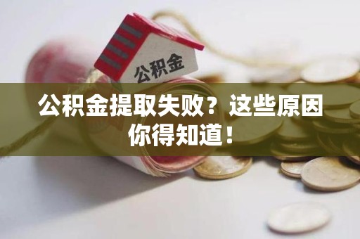 霞浦公积金提取失败？这些原因你得知道！