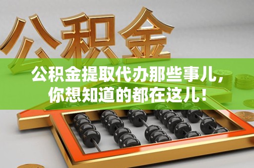 霞浦公积金提取代办那些事儿，你想知道的都在这儿！