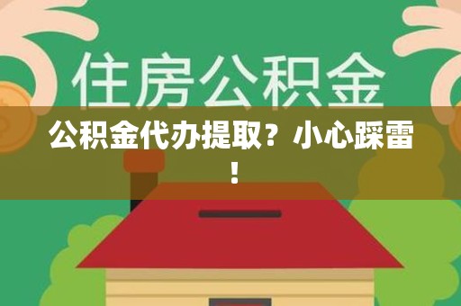 霞浦公积金代办提取？小心踩雷！