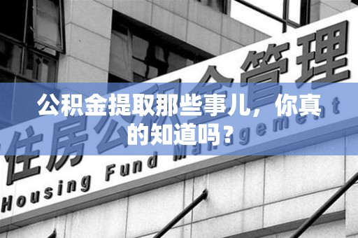 霞浦公积金提取那些事儿，你真的知道吗？