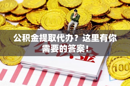 霞浦公积金提取代办?这里有你需要的答案! 霞浦公积金提取代办?这里有你需要的答案!
