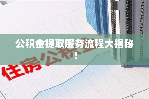 霞浦公积金提取服务流程大揭秘！