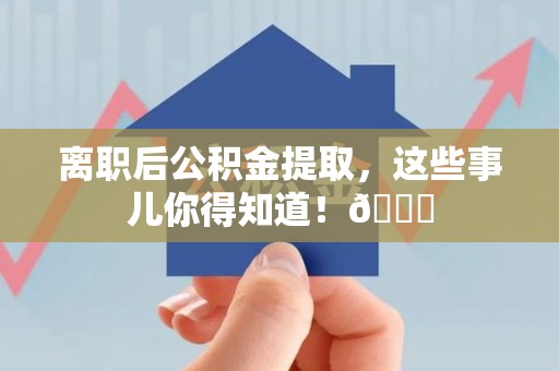 霞浦离职后公积金提取，这些事儿你得知道！😎
