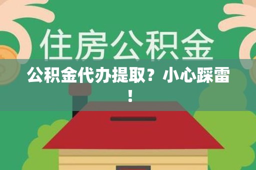 霞浦公积金代办提取？小心踩雷！