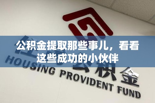霞浦公积金提取那些事儿，看看这些成功的小伙伴
