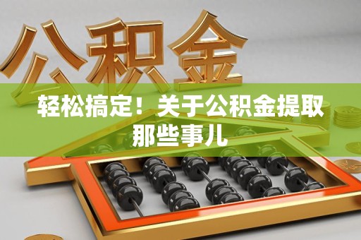 霞浦轻松搞定！关于公积金提取那些事儿