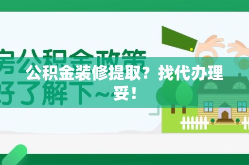 霞浦公积金装修提取？找代办理妥！