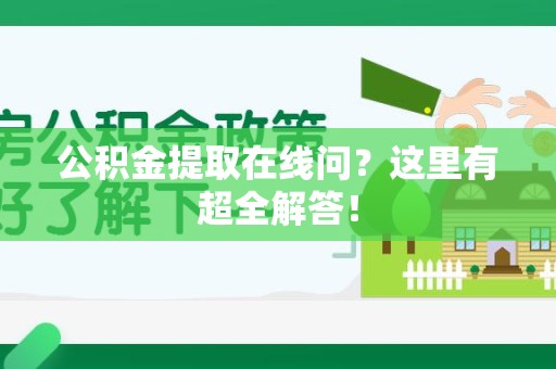 霞浦公积金提取在线问?这里有超全解答! 霞浦公积金提取在线问?这里有超全解答!