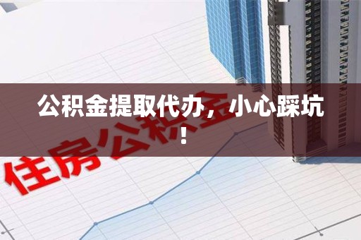 霞浦公积金提取代办，小心踩坑！