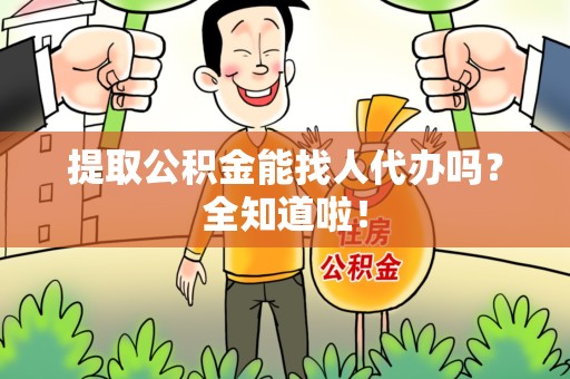 霞浦提取公积金能找人代办吗？全知道啦！