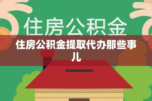 霞浦住房公积金提取代办那些事儿