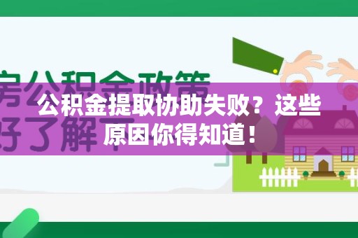 霞浦公积金提取协助失败?这些原因你得知道! 霞浦公积金提取协助失败?这些原因你得知道!