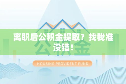 霞浦离职后公积金提取？找我准没错！